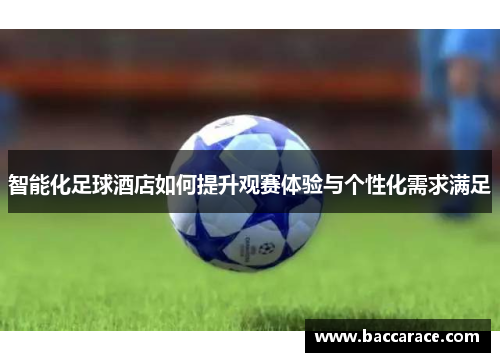 智能化足球酒店如何提升观赛体验与个性化需求满足